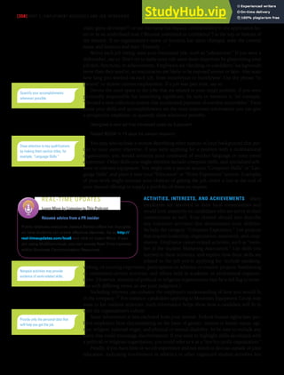 [358] PART 5: EMPLOYMENT MESSAGES AND JOB INTERVIEWS
video game developer”) or use the name but request confidentiality in the application let-
ter or in an underlined note (“Résumé submitted in confidence”) at the top or bottom of
the résumé. If an organization’s name or location has since changed, state the current
name and location and then “formerly. . . .”
Before each job listing, state your functional title, such as “salesperson.” If you were a
dishwasher, say so. Don’t try to make your role seem more important by glamorizing your
job title, functions, or achievements. Employers are checking on candidates’ backgrounds
more than they used to, so inaccuracies are likely to be exposed sooner or later. Also state
how long you worked on each job, from month/year to month/year. Use the phrase “to
present” to denote current employment. If a job was part time, say so.
Devote the most space to the jobs that are related to your target position. If you were
personally responsible for something significant, be sure to mention it; for example,
“Devised a new collection system that accelerated payment of overdue receivables.” Facts
about your skills and accomplishments are the most important information you can give
a prospective employer, so quantify them whenever possible:
Designed a new ad that increased sales by 9 percent
Raised $2500 in 15 days for cancer research
You may also include a section describing other aspects of your background that per-
tain to your career objective. If you were applying for a position with a multinational
organization, you would mention your command of another language or your travel
experience. Other skills you might mention include computer skills, and specialized soft-
ware or relevant equipment. You might title a special section “Computer Skills” or “Lan-
guage Skills” and place it near your “Education” or “Work Experience” section. If samples
of your work might increase your chances of getting the job, insert a line at the end of
your résumé offering to supply a portfolio of them on request.
ACTIVITIES, INTERESTS, AND ACHIEVEMENTS Many
employers are involved in their local communities and
would look positively on candidates who are active in their
communities as well. Your résumé should also describe
any volunteer activities that demonstrate your abilities.
Include the category “Volunteer Experience.” List projects
that require leadership, organization, teamwork, and coop-
eration. Emphasize career-related activities, such as “mem-
ber of the Student Marketing Association.” List skills you
learned in these activities, and explain how these skills are
related to the job you’re applying for. Include speaking,
writing, or tutoring experience; participation in athletics or creative projects; fundraising
or community-service activities; and offices held in academic or professional organiza-
tions. (However, mention of political or religious organizations may be a red flag to some-
one with differing views, so use your judgment.)
Including interests can enhance the employer’s understanding of how you would fit
in the company.37 For instance, candidates applying to Mountain Equipment Co-op may
want to list outdoor activities. Such information helps show how a candidate will fit in
with the organization’s culture.
Some information is best excluded from your résumé. Federal human rights laws pro-
hibit employers from discriminating on the basis of gender, marital or family status, age,
race, religion, national origin, and physical or mental disability. So be sure to exclude any
items that could encourage discrimination. If you want to highlight skills developed with
a political or religious organization, you could refer to it as a “not-for-profit organization.”
Finally, if you have little or no job experience and not much to discuss outside of your
education, indicating involvement in athletics or other organized student activities lets
Quantify your accomplishments
whenever possible.
Draw attention to key qualifications
by making them section titles; for
example, “Language Skills.”
Résumé advice from a PR insider
Public relations executive Jessica Bernot offers her thoughts
on how students can create effective résumés. Go to http://
real-timeupdates.com/bce6 and click on Learn More. If you
are using MyBCommLab, you can access Real-Time Updates
within Business Communication Resources.
REAL-TIME UPDATES
Learn More by Listening to This Podcast
Nonpaid activities may provide
evidence of work-related skills.
Provide only the personal data that
will help you get the job.
 