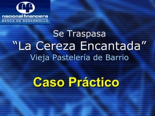 Se Traspasa
“La Cereza Encantada”
  Vieja Pastelería de Barrio


   Caso Práctico
 