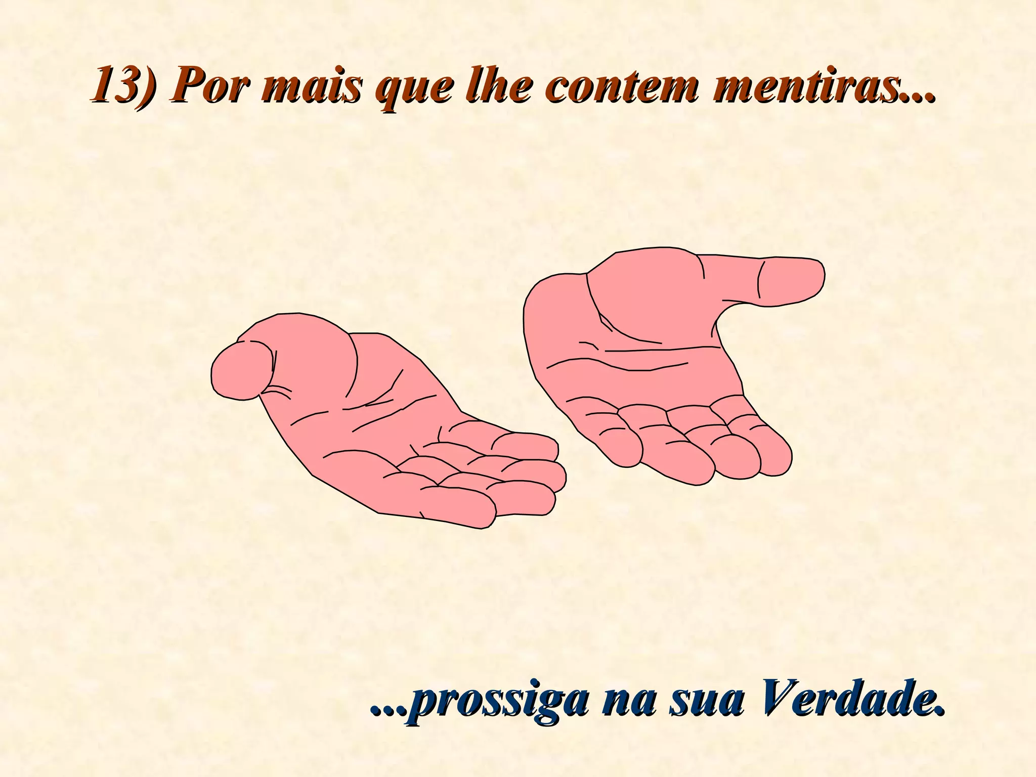13) Por mais que lhe contem mentiras...13) Por mais que lhe contem mentiras...
...prossiga na sua Verdade....prossiga na sua Verdade.
 