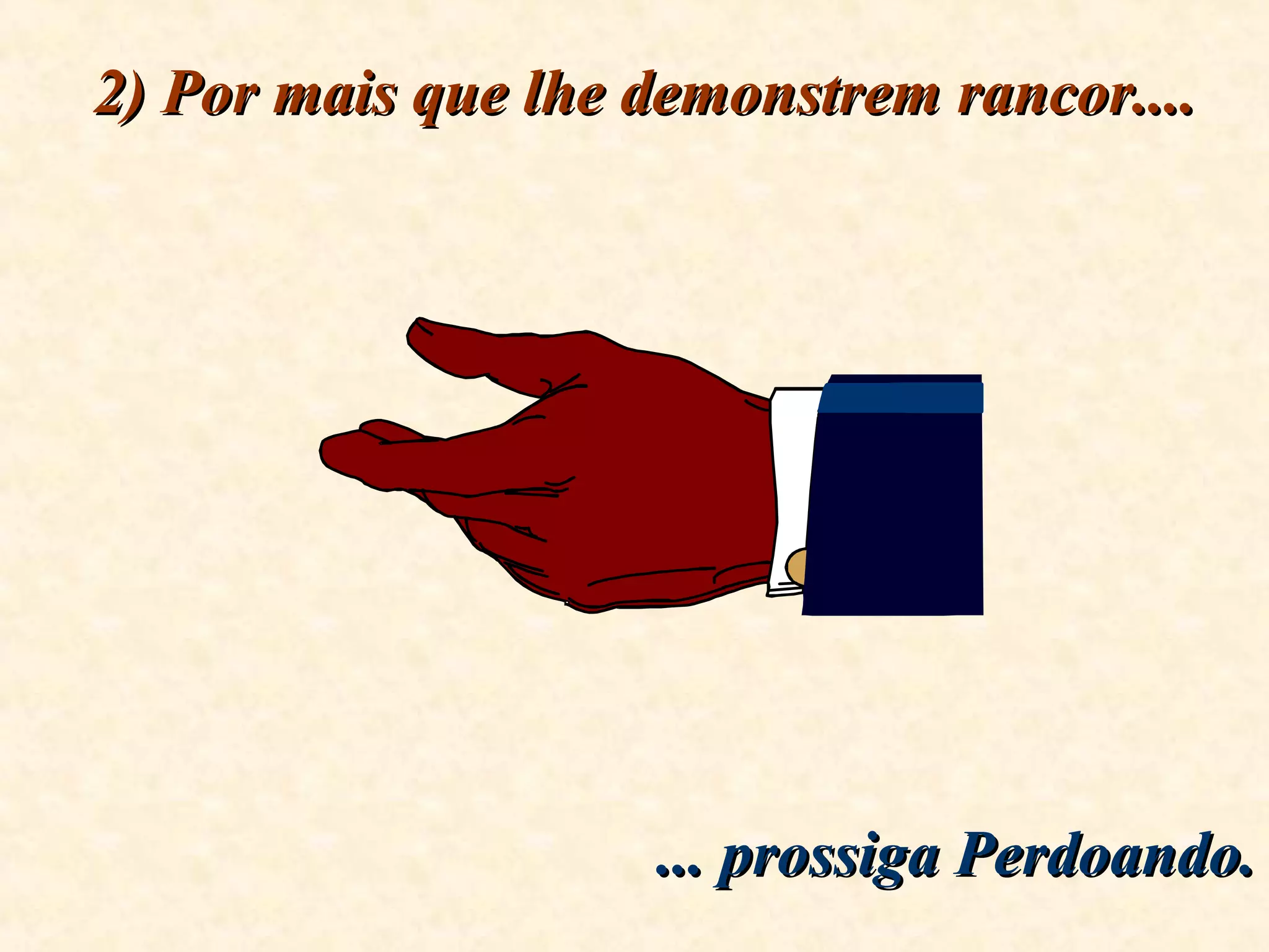 2) Por mais que lhe demonstrem rancor....2) Por mais que lhe demonstrem rancor....
... prossiga Perdoando.... prossiga Perdoando.
 