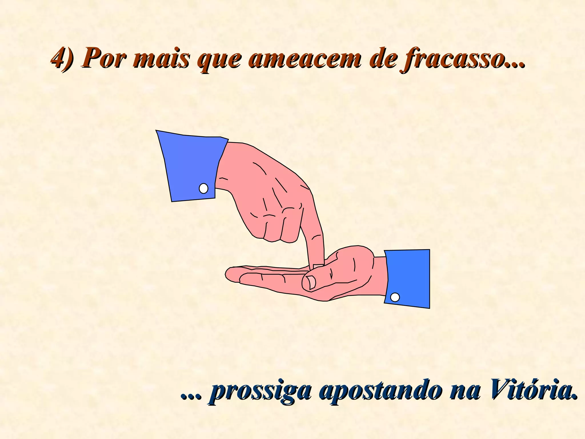 4) Por mais que ameacem de fracasso...4) Por mais que ameacem de fracasso...
... prossiga apostando na Vitória.... prossiga apostando na Vitória.
 
