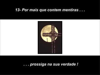 13- Por mais que contem mentiras . . . . . . prossiga na sua verdade ! 