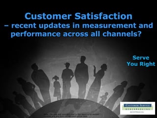 Note: The data and comment used in this report is for sample purpose only and does not represent actual data. Customer Satisfaction – recent updates in measurement and performance across all channels?  Serve You Right  
