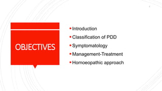 OBJECTIVES
Introduction
Classification of PDD
Symptomatology
Management-Treatment
Homoeopathic approach
2
 