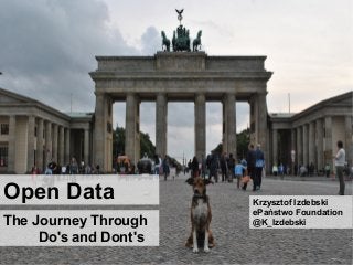 The Journey Through
Do's and Dont's
Open Data Krzysztof Izdebski
ePaństwo Foundation
@K_Izdebski
 