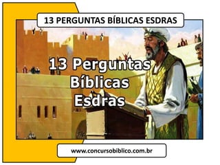 13 PERGUNTAS BÍBLICAS ESDRAS
www.concursobiblico.com.br
 