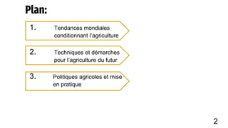 Plan:
1. Tendances mondiales
conditionnant l’agriculture
2. Techniques et démarches
pour l’agriculture du futur
3. Politiques agricoles et mise
en pratique
2
 