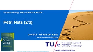 ©Wil van der Aalst & TU/e (use only with permission & acknowledgements)
Process Mining: Data Science in Action
Petri Nets (2/2)
prof.dr.ir. Wil van der Aalst
www.processmining.org
 