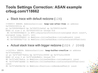 ● Stack trace with default redzone (128)
==9485== ERROR: AddressSanitizer heap-use-after-free on address
0x7f8f653ff11e at...