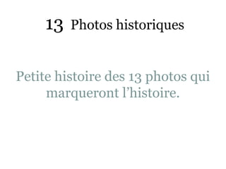 13   Photos historiques


Petite histoire des 13 photos qui
     marqueront l’histoire.
 