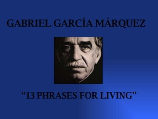 GABRIEL GARCÍA MÁRQUEZ   “ 13 PHRASES FOR LIVING” 