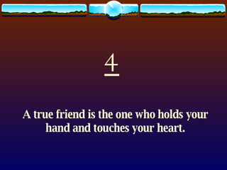 4 A true friend is the one who holds your hand and touches your heart. 