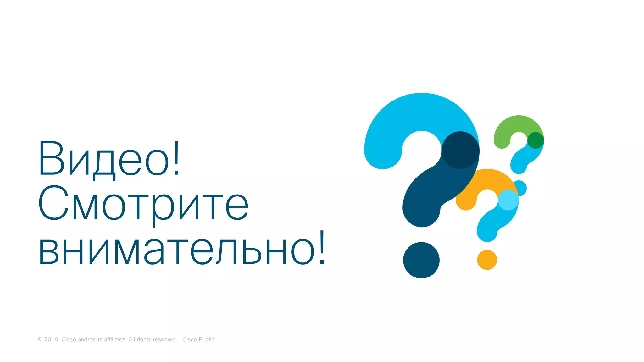 © 2018 Cisco and/or its affiliates. All rights reserved. Cisco Public
Видео!
Смотрите
внимательно!
 