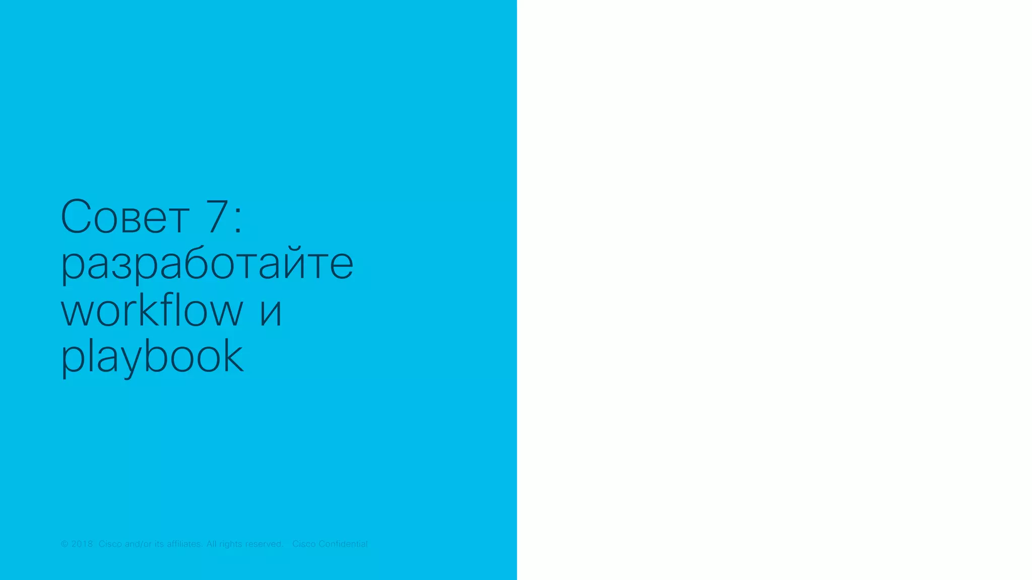 © 2018 Cisco and/or its affiliates. All rights reserved. Cisco Public© 2018 Cisco and/or its affiliates. All rights reserved. Cisco Confidential
Совет 7:
разработайте
workflow и
playbook
 