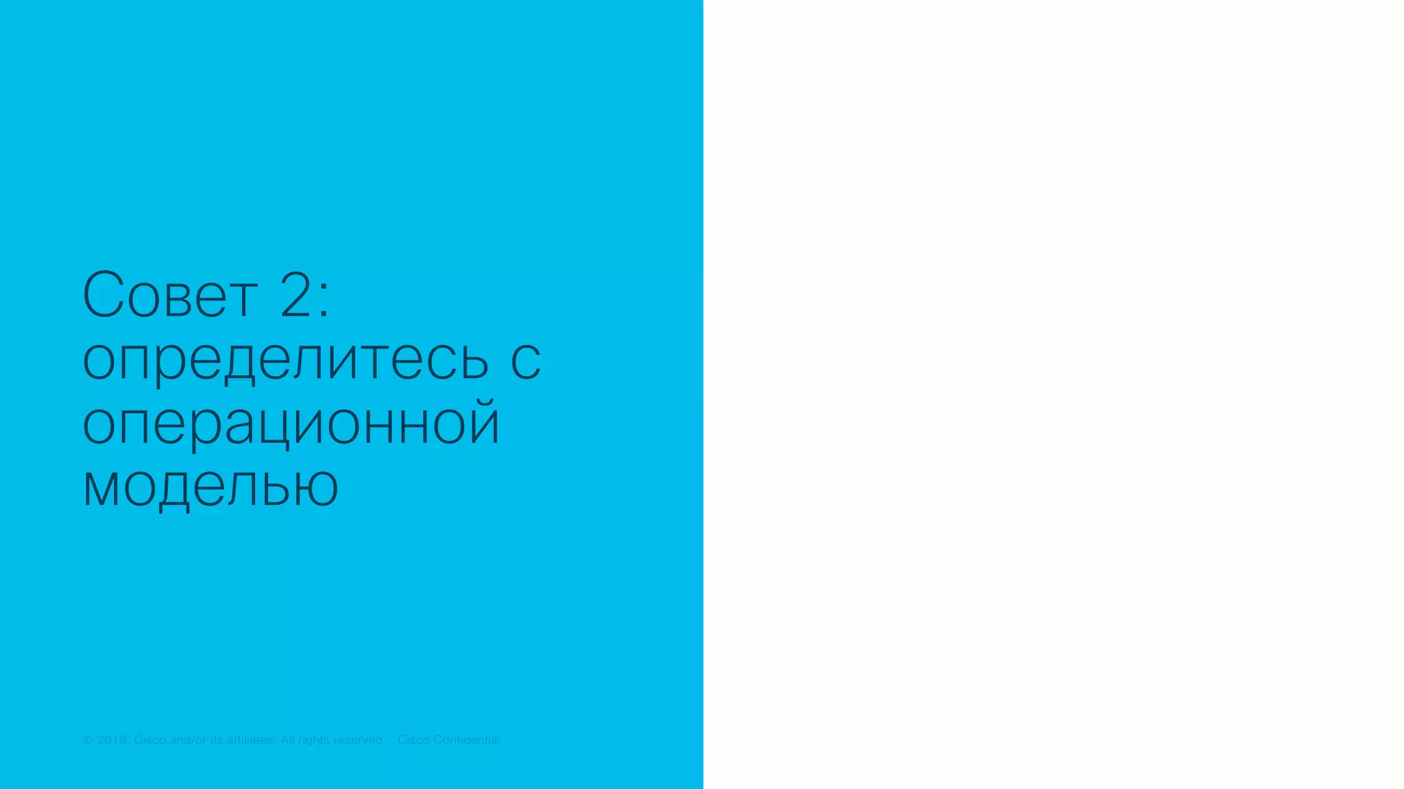 © 2018 Cisco and/or its affiliates. All rights reserved. Cisco Public© 2018 Cisco and/or its affiliates. All rights reserved. Cisco Confidential
Совет 2:
определитесь с
операционной
моделью
 