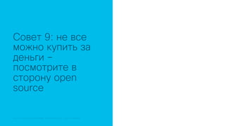 © 2018 Cisco and/or its affiliates. All rights reserved. Cisco Public© 2018 Cisco and/or its affiliates. All rights reserved. Cisco Confidential
Совет 9: не все
можно купить за
деньги –
посмотрите в
сторону open
source
 