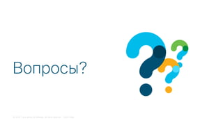 © 2018 Cisco and/or its affiliates. All rights reserved. Cisco Public
Вопросы?
 