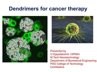 Dendrimers for cancer therapy
Presented by
V.Vijayalakshmi 13PN04
M.Tech Nanotechnology
Department of Biomedical Engineering
PSG College of Technology
Coimbatore
 