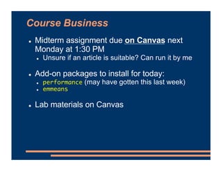 Course Business
! Midterm assignment due on Canvas next
Monday at 1:30 PM
! Unsure if an article is suitable? Can run it by me
! Add-on packages to install for today:
! performance (may have gotten this last week)
! emmeans
! Lab materials on Canvas
 