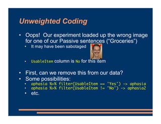 Unweighted Coding
• Oops! Our experiment loaded up the wrong image
for one of our Passive sentences (“Groceries”)
• It may...