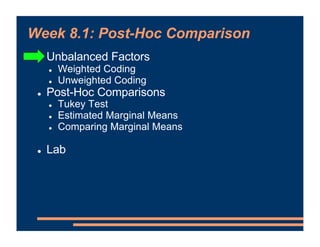Week 8.1: Post-Hoc Comparison
! Unbalanced Factors
! Weighted Coding
! Unweighted Coding
! Post-Hoc Comparisons
! Tukey Te...