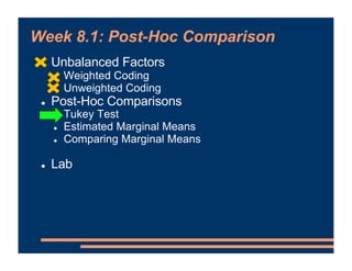 Week 8.1: Post-Hoc Comparison
! Unbalanced Factors
! Weighted Coding
! Unweighted Coding
! Post-Hoc Comparisons
! Tukey Te...