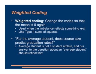 Weighted Coding
• Weighted coding: Change the codes so that
the mean is 0 again
• Used when the imbalance reflects somethi...