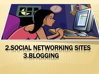 2.SOCIAL NETWORKING SITES
3.BLOGGING
 