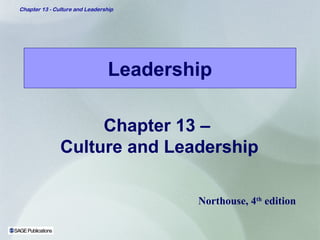 Chapter 13 - Culture and Leadership 
Leadership 
Chapter 13 – 
Culture and Leadership 
Northouse, 4th edition 
 