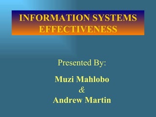 INFORMATION SYSTEMS EFFECTIVENESS Presented By: Muzi Mahlobo & Andrew Martin 
