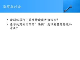 觀察與討論
• 請問保羅行了甚麼神蹟讓方伯信主?
• 基督徒對於民間的”法術”應該有甚麼態度和
看法?
 