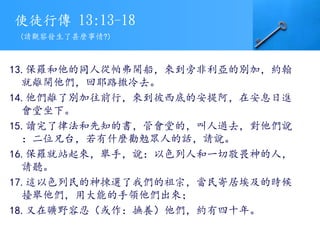 使徒行傳 13:13-18
13.保羅和他的同人從帕弗開船，來到旁非利亞的別加，約翰
就離開他們，回耶路撒冷去。
14.他們離了別加往前行，來到彼西底的安提阿，在安息日進
會堂坐下。
15.讀完了律法和先知的書，管會堂的，叫人過去，對他們說
：二位兄台，若有什麼勸勉眾人的話，請說。
16.保羅就站起來，舉手，說：以色列人和一切敬畏神的人，
請聽。
17.這以色列民的神揀選了我們的祖宗，當民寄居埃及的時候
擡舉他們，用大能的手領他們出來；
18.又在曠野容忍（或作：撫養）他們，約有四十年。
(請觀察發生了甚麼事情?)
 