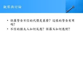 觀察與討論
• 保羅警告不信的代價是甚麼? 這樣的警告有用
嗎?
• 不信的猶太人如何反應? 保羅又如何應對?
 