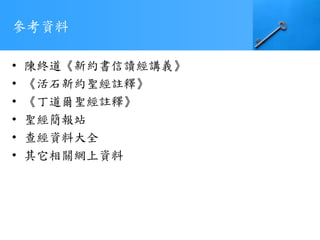 參考資料
• 陳終道《新約書信讀經講義》
• 《活石新約聖經註釋》
• 《丁道爾聖經註釋》
• 聖經簡報站
• 查經資料大全
• 其它相關網上資料
 