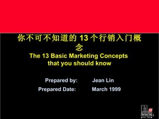 你不可不知道的 13 个行销入门概念 The 13 Basic Marketing Concepts  that you should know Prepared by:  Jean Lin Prepared Date:   March 1999 