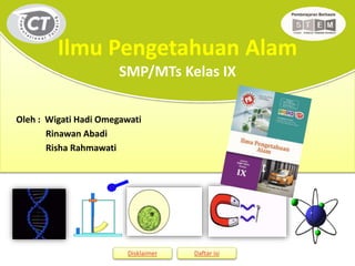 Oleh : Wigati Hadi Omegawati
Rinawan Abadi
Risha Rahmawati
Disklaimer Daftar isi
Ilmu Pengetahuan Alam
SMP/MTs Kelas IX
 