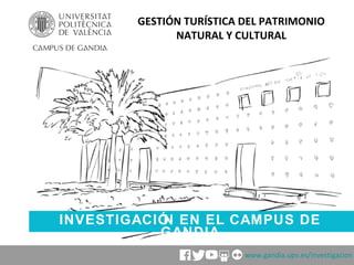 INVESTIGACIÓN EN EL CAMPUS DE
GANDIA
GESTIÓN TURÍSTICA DEL PATRIMONIO
NATURAL Y CULTURAL
www.gandia.upv.es/investigacion
 