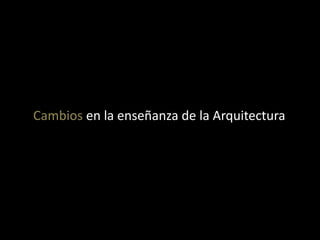 Cambios en la enseñanza de la Arquitectura
 