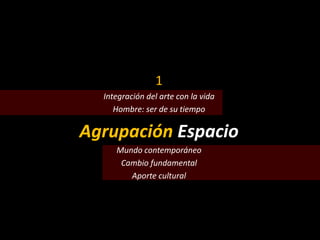 1
Integración del arte con la vida
Hombre: ser de su tiempo
Agrupación Espacio
Mundo contemporáneo
Cambio fundamental
Aporte cultural
 