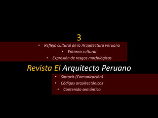 3
• Reflejo cultural de la Arquitectura Peruana
• Entorno cultural
• Expresión de rasgos morfológicos
Revista El Arquitecto Peruano
• Síntaxis (Comunicación)
• Códigos arquitectónicos
• Contenido semántico
 