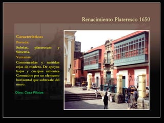 Características
Portada:
Sobrias, platerescas y
Simetría.
Ventanas:
Contorneadas y nutridas
rejas de madera. De apoyos
bajos y cuerpos salientes
Coronados por un elemento
horizontal que sobresale del
muro.
Obra: Casa Pilatos.
 