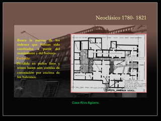 Busca la pureza de los
órdenes que habían sido
cambiados a partir del
manierismo y del barroco.
Fachada:
Dividida en paños lisos y
tersos lucen aún cornisa de
coronación por encima de
los balcones.
Casa Riva Agüero.
 
