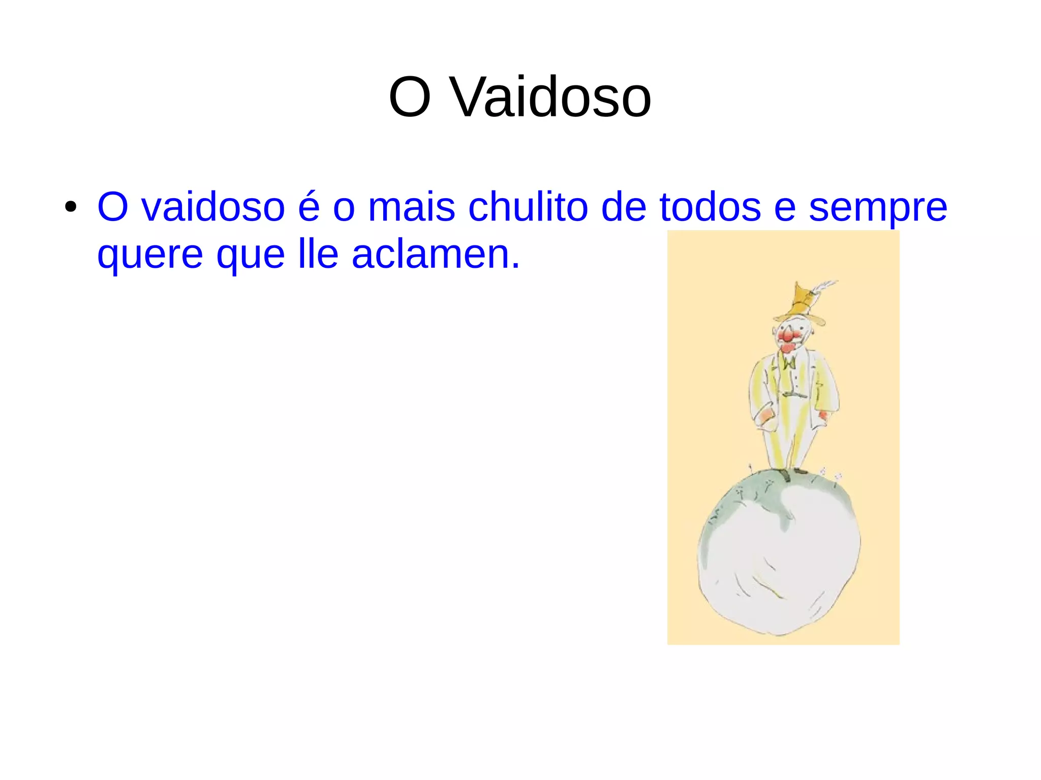 O Vaidoso
● O vaidoso é o mais chulito de todos e sempre
quere que lle aclamen.
 