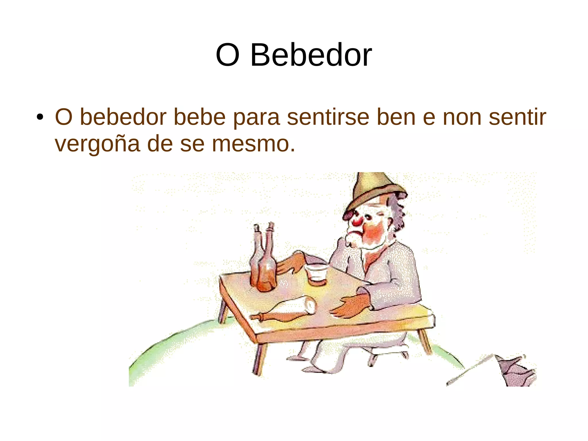 O Bebedor
● O bebedor bebe para sentirse ben e non sentir
vergoña de se mesmo.
 