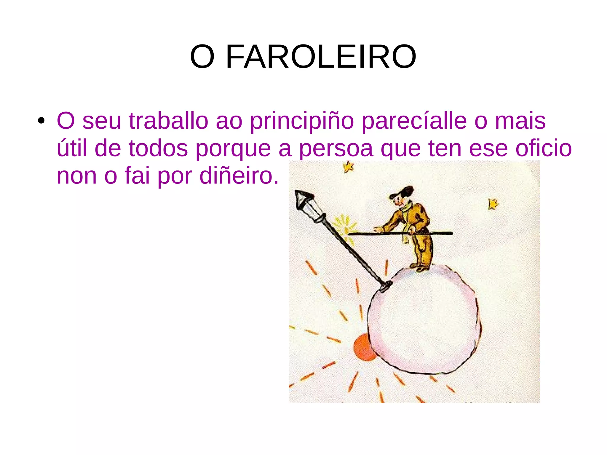 O FAROLEIRO
● O seu traballo ao principiño parecíalle o mais
útil de todos porque a persoa que ten ese oficio
non o fai por diñeiro.
 