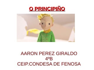O PRINCIPIÑOO PRINCIPIÑO
AARON PEREZ GIRALDO
4ºB
CEIP.CONDESA DE FENOSA
 