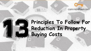 Principles To Follow For
Reduction In Property
Buying Costs
 