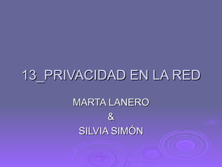 13_PRIVACIDAD EN LA RED MARTA LANERO & SILVIA SIMÓN 