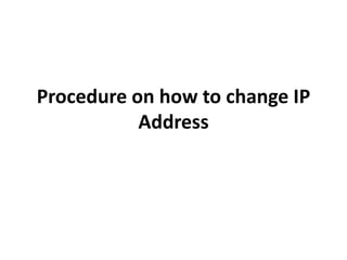 Procedure on how to change IP
Address
 