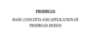 PRODRUGS
BASIC CONCEPTS AND APPLICATION OF
PRODRUGS DESIGN
 
